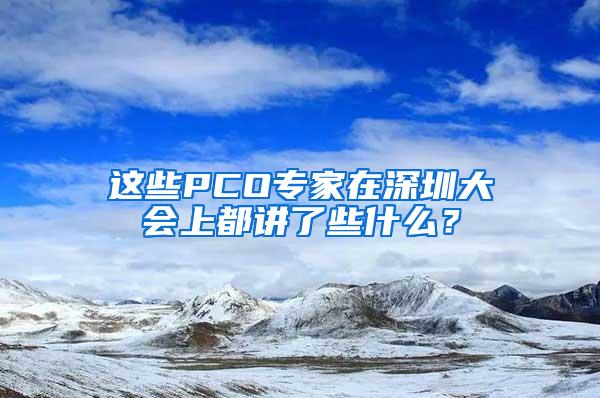 這些PCO專家在深圳大會(huì)上都講了些什么？