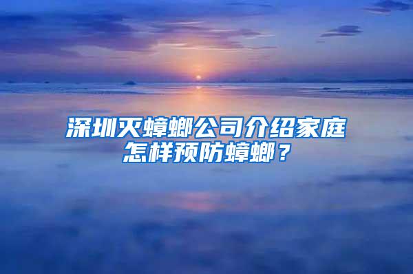 深圳滅蟑螂公司介紹家庭怎樣預(yù)防蟑螂？