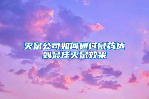 滅鼠公司如何通過鼠藥達到最佳滅鼠效果