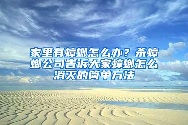 家里有蟑螂怎么辦？殺蟑螂公司告訴大家蟑螂怎么消滅的簡單方法