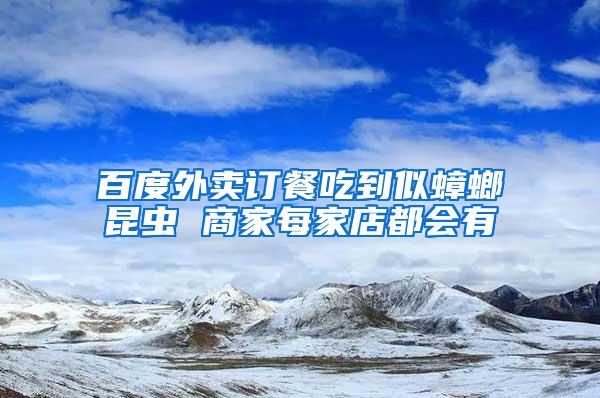 百度外賣訂餐吃到似蟑螂昆蟲 商家每家店都會有