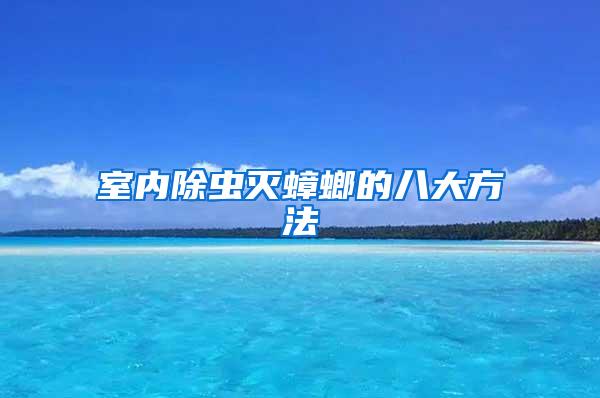 室內(nèi)除蟲滅蟑螂的八大方法