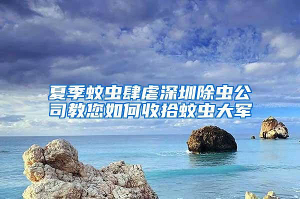 夏季蚊蟲(chóng)肆虐深圳除蟲(chóng)公司教您如何收拾蚊蟲(chóng)大軍