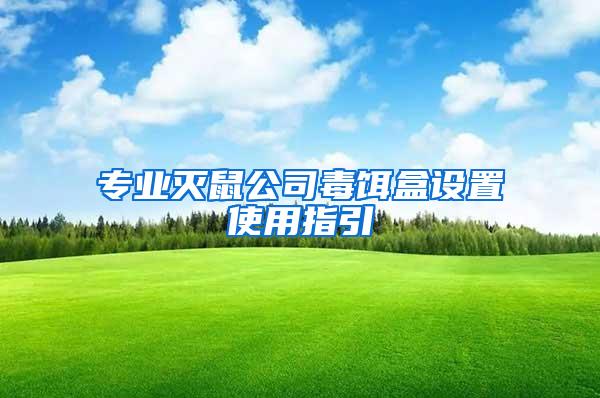 專業(yè)滅鼠公司毒餌盒設置使用指引