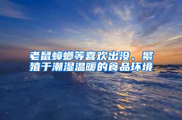 老鼠蟑螂等喜歡出沒、繁殖于潮濕溫暖的食品環(huán)境