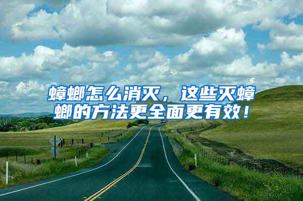 蟑螂怎么消滅，這些滅蟑螂的方法更全面更有效！