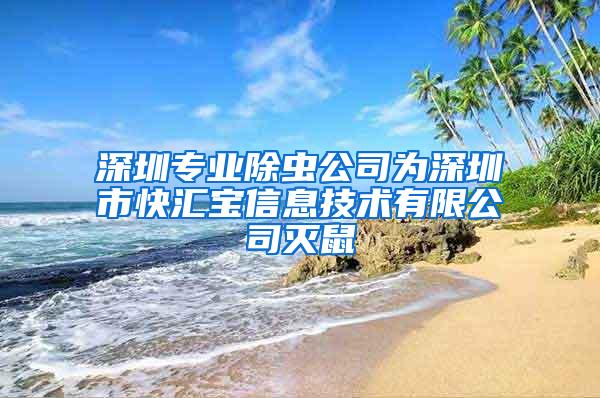 深圳專業(yè)除蟲公司為深圳市快匯寶信息技術(shù)有限公司滅鼠