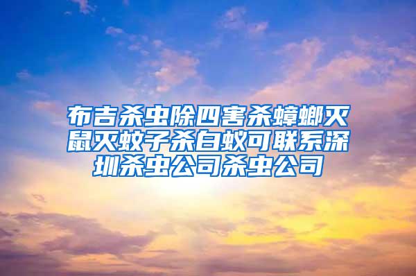 布吉殺蟲除四害殺蟑螂滅鼠滅蚊子殺白蟻可聯(lián)系深圳殺蟲公司殺蟲公司