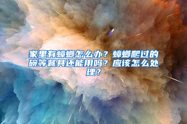 家里有蟑螂怎么辦？蟑螂爬過的碗等餐具還能用嗎？應(yīng)該怎么處理？