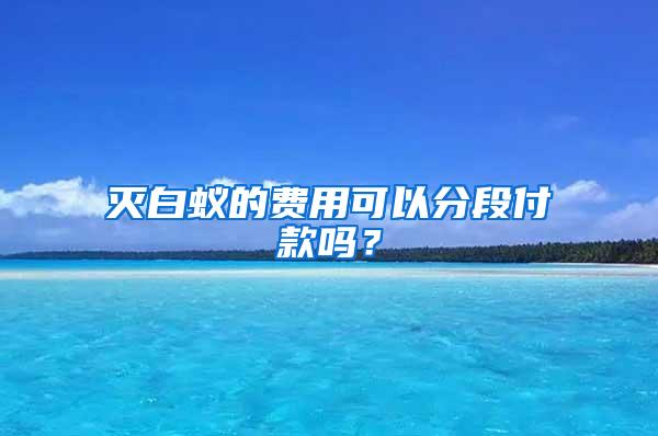 滅白蟻的費用可以分段付款嗎？