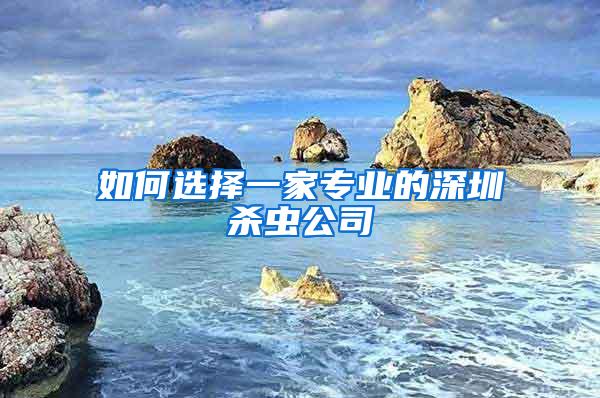 如何選擇一家專業(yè)的深圳殺蟲(chóng)公司