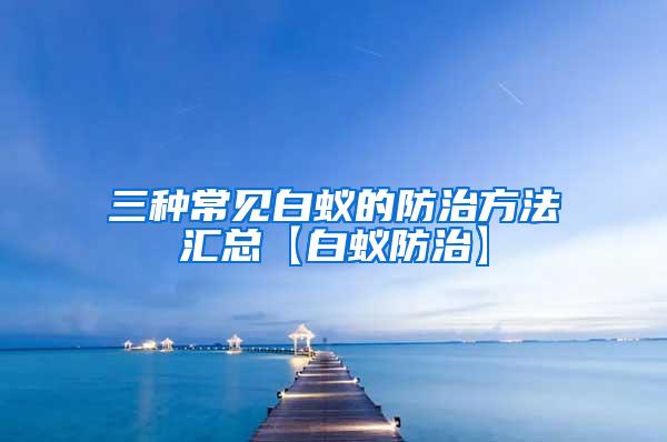 三種常見(jiàn)白蟻的防治方法匯總【白蟻防治】