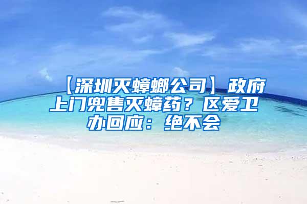 【深圳滅蟑螂公司】政府上門兜售滅蟑藥？區(qū)愛衛(wèi)辦回應：絕不會