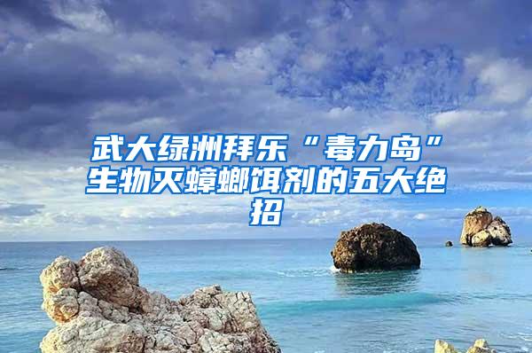 武大綠洲拜樂“毒力島”生物滅蟑螂餌劑的五大絕招