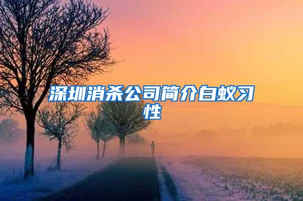 深圳消殺公司簡(jiǎn)介白蟻習(xí)性