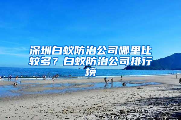 深圳白蟻防治公司哪里比較多？白蟻防治公司排行榜