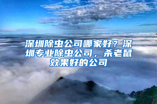 深圳除蟲公司哪家好？深圳專業(yè)除蟲公司，殺老鼠效果好的公司