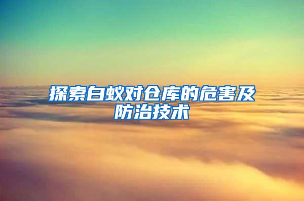 探索白蟻對倉庫的危害及防治技術(shù)