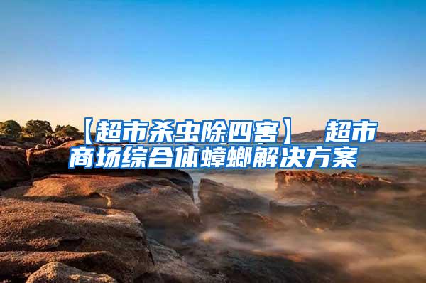 【超市殺蟲除四害】 超市商場綜合體蟑螂解決方案