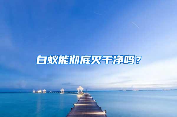 白蟻能徹底滅干凈嗎？