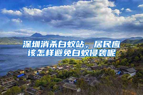 深圳消殺白蟻站，居民應(yīng)該怎樣避免白蟻侵襲呢