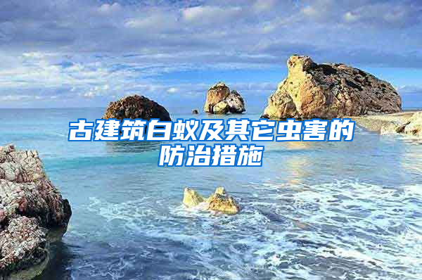 古建筑白蟻及其它蟲(chóng)害的防治措施