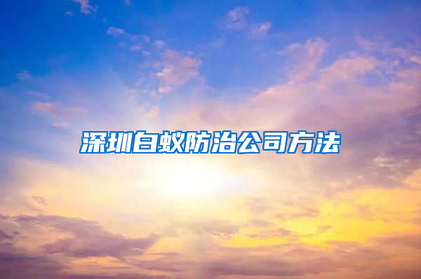 深圳白蟻防治公司方法