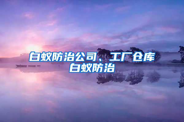 白蟻防治公司、工廠倉庫白蟻防治