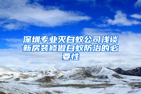 深圳專業(yè)滅白蟻公司淺談新房裝修做白蟻防治的必要性