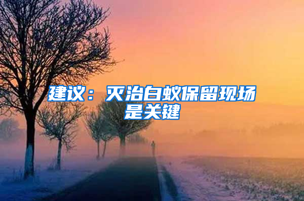 建議：滅治白蟻保留現(xiàn)場(chǎng)是關(guān)鍵