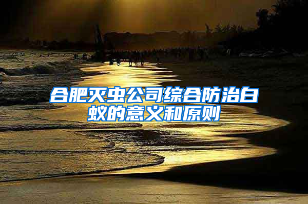 合肥滅蟲公司綜合防治白蟻的意義和原則