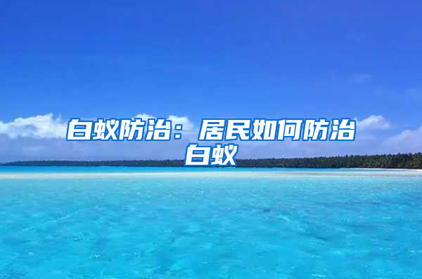 白蟻防治：居民如何防治白蟻